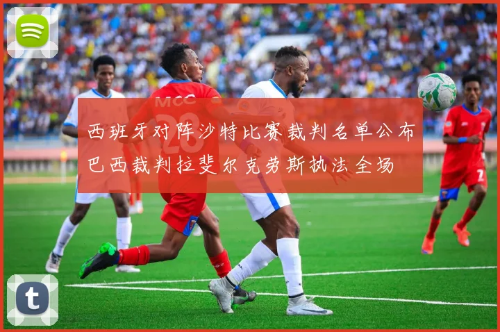 西班牙对阵沙特比赛裁判名单公布巴西裁判拉斐尔克劳斯执法全场