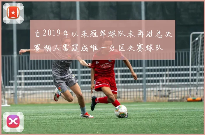 自2019年以来冠军球队未再进总决赛湖人雷霆成唯一分区决赛球队