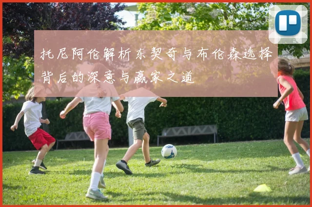 托尼阿伦解析东契奇与布伦森选择背后的深意与赢家之道