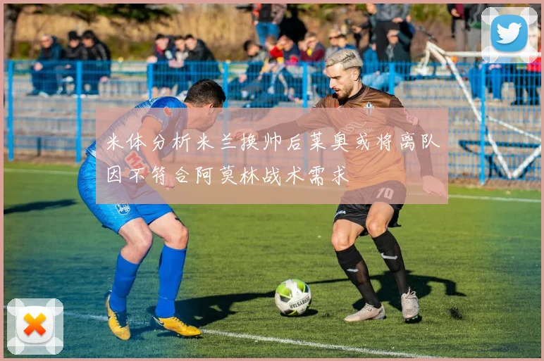 米体分析米兰换帅后莱奥或将离队因不符合阿莫林战术需求