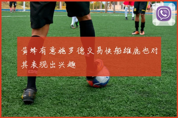 黄蜂有意施罗德交易快船雄鹿也对其表现出兴趣