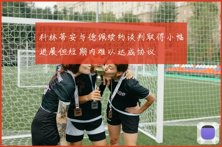 科林蒂安与德佩续约谈判取得小幅进展但短期内难以达成协议