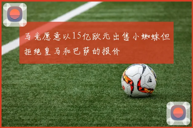 马竞愿意以15亿欧元出售小蜘蛛但拒绝皇马和巴萨的报价
